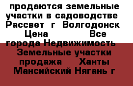 продаются земельные участки в садоводстве “Рассвет“ г. Волгодонск › Цена ­ 80 000 - Все города Недвижимость » Земельные участки продажа   . Ханты-Мансийский,Нягань г.